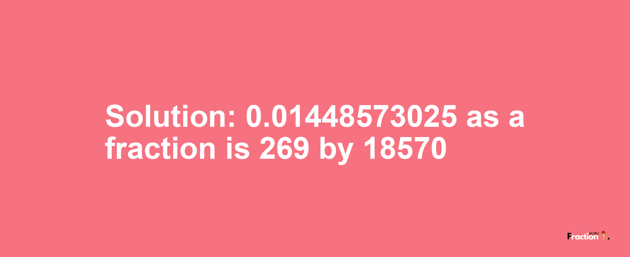 Solution:0.01448573025 as a fraction is 269/18570
